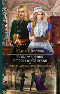Наследие древних. История одной любви  - Юлия Шкутова