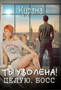 Ты уволена! Целую, босс - Кирана Ли