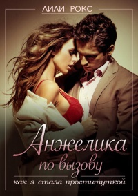 Анжелика по вызову. Как я стала проституткой - Лили Рокс