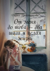От меня до тебя – два шага и целая жизнь - Дарья Гребенщикова