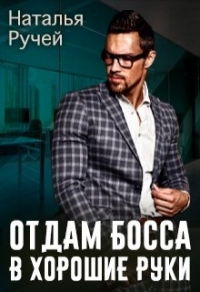 Отдам босса в хорошие руки - Наталья Ручей