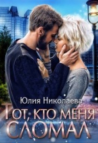 Тот, кто меня сломал - Юлия Николаевна Николаева