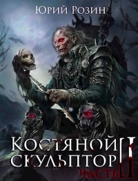 Костяной Скульптор. Часть 2 - Юрий Розин