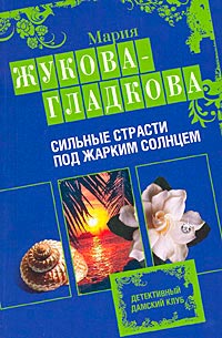 Сильные страсти под жарким солнцем - Мария Жукова-Гладкова