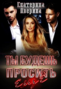 Ты будешь просить еще - Екатерина Аверина