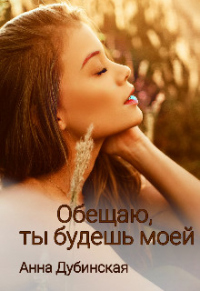 Обещаю, ты будешь моей - Анна Дубинская