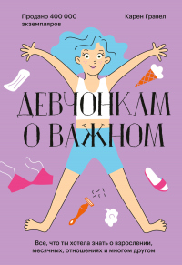 Девчонкам о важном. Все, что ты хотела знать о взрослении, месячных, отношениях и многом другом - Карен Гравел