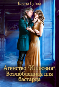 Агентство "Иллюзия". Возлюбленная для бастарда - Елена Гуйда