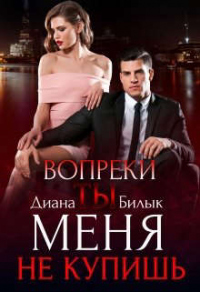 Вопреки, или Ты меня не купишь - Диана Билык