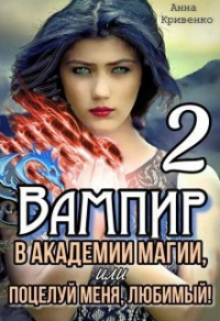 Вампир в Академии магии, или поцелуй меня, любимый! 2 - Анна Кривенко
