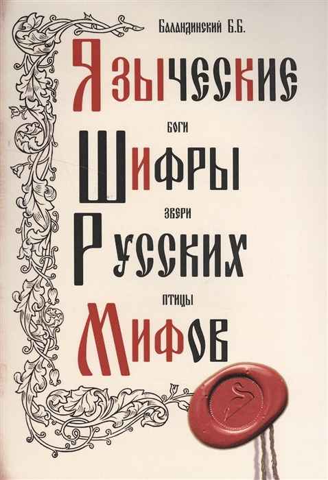 Языческие шифры русских мифов. Боги, звери, птицы... - Борис Борисович Баландинский