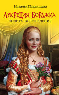 Лукреция Борджиа. Лолита Возрождения - Наталья Павлищева
