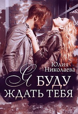 Я буду ждать тебя - Юлия Николаевна Николаева