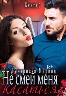 Не смей меня касаться. Книга 3 - Марина Дмитриева