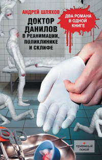 Доктор Данилов в реанимации, поликлинике и Склифе - Андрей Шляхов