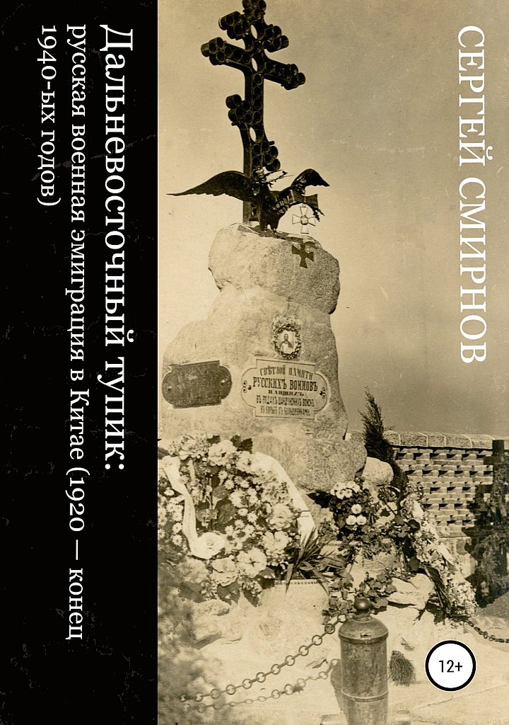 Дальневосточный тупик. Русская военная эмиграция в Китае (1920 — конец 1940-х годов) - Сергей Викторович Смирнов