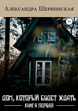 Дом, который будет ждать. Книга 1 - Александра Шервинская
