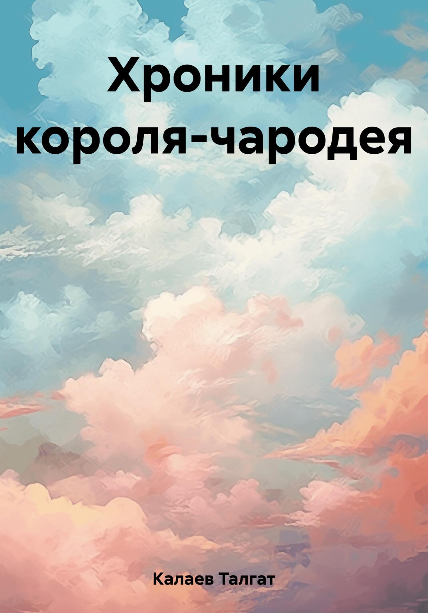Хроники короля-чародея - Талгат Борисович Калаев