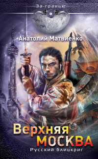 Верхняя Москва. Русский блицкриг - Анатолий Матвиенко