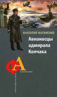 Авианосцы адмирала Колчака - Анатолий Матвиенко