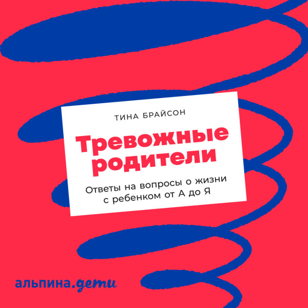 Тревожные родители: ответы на вопросы о жизни с ребенком от А до Я