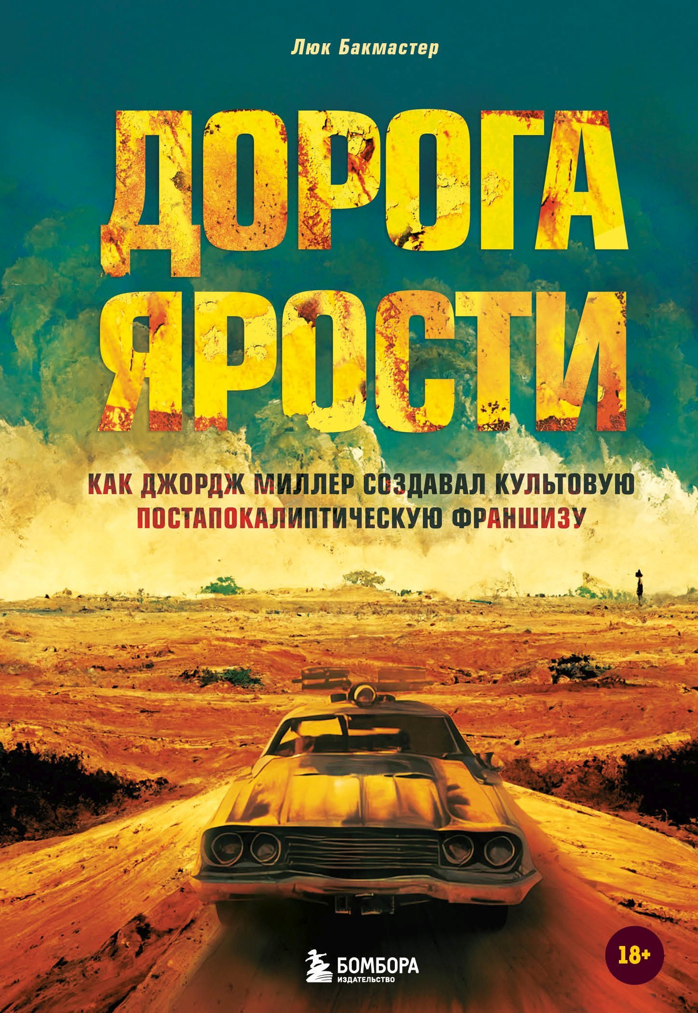 Дорога ярости. Как Джордж Миллер создавал культовую постапокалиптическую франшизу - Люк Бакмастер
