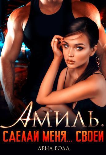 Амиль. Сделай меня... своей - Лена Голд