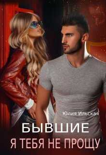 Бывшие. Я тебя не прощу - Юлия Ильская