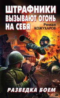 Штрафники вызывают огонь на себя. Разведка боем - Роман Кожухаров