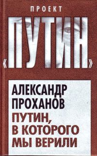 Путин, в которого мы верили - Александр Проханов