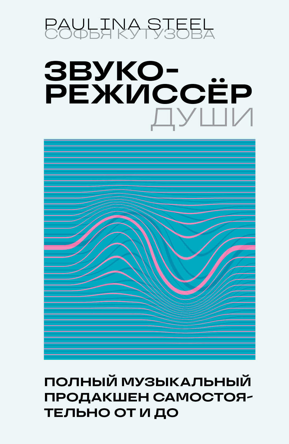 Звукорежиссер души. Полный музыкальный продакшен самостоятельно от и до - Софья Егоровна Кутузова