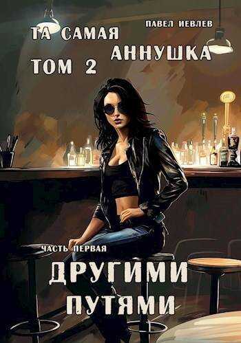 "Та самая Аннушка", второй том, часть первая: "Другими путями" - Павел Сергеевич Иевлев