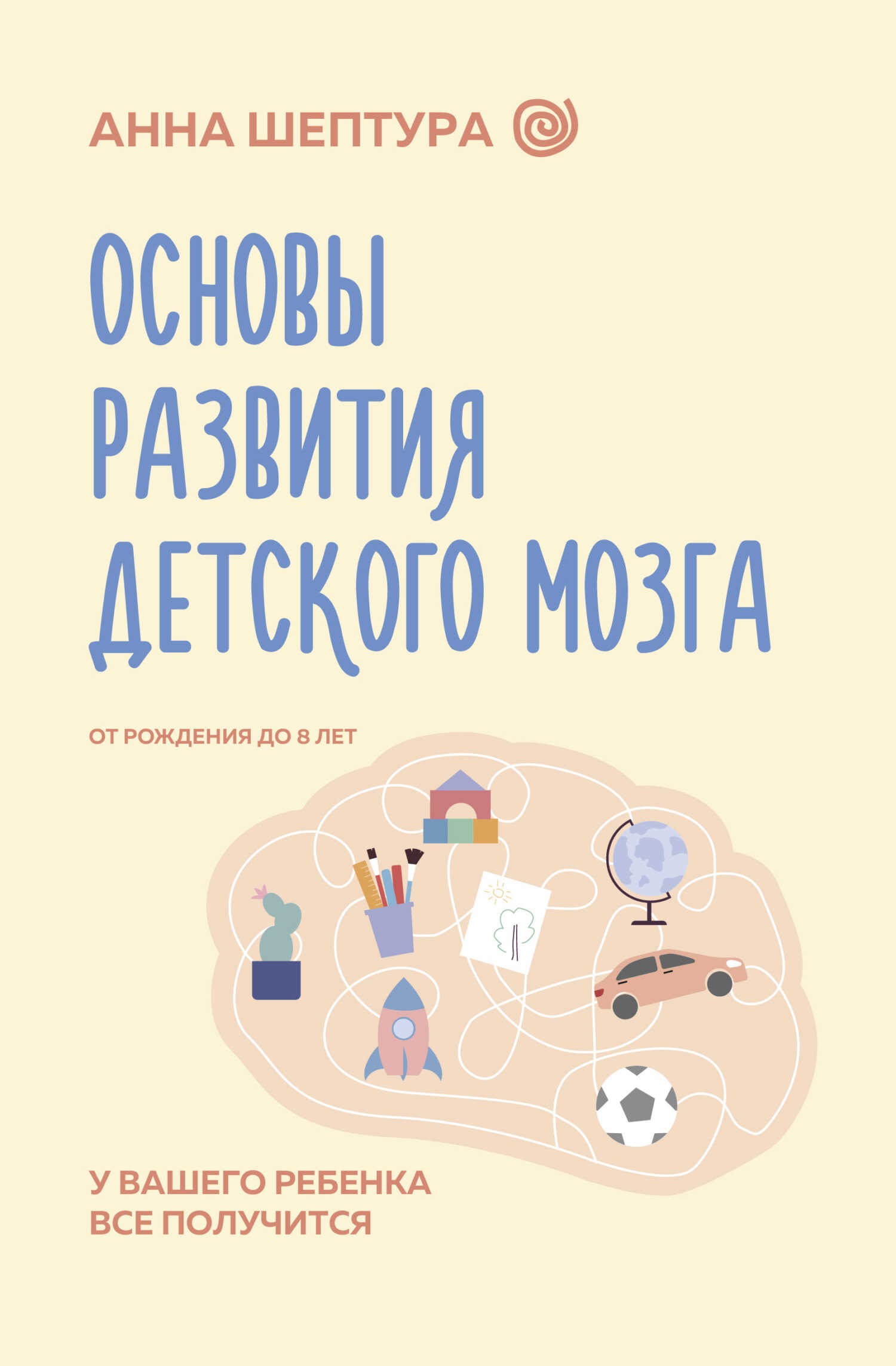 Основы развития детского мозга. У вашего ребенка все получится! - Анна Владимировна Шептура