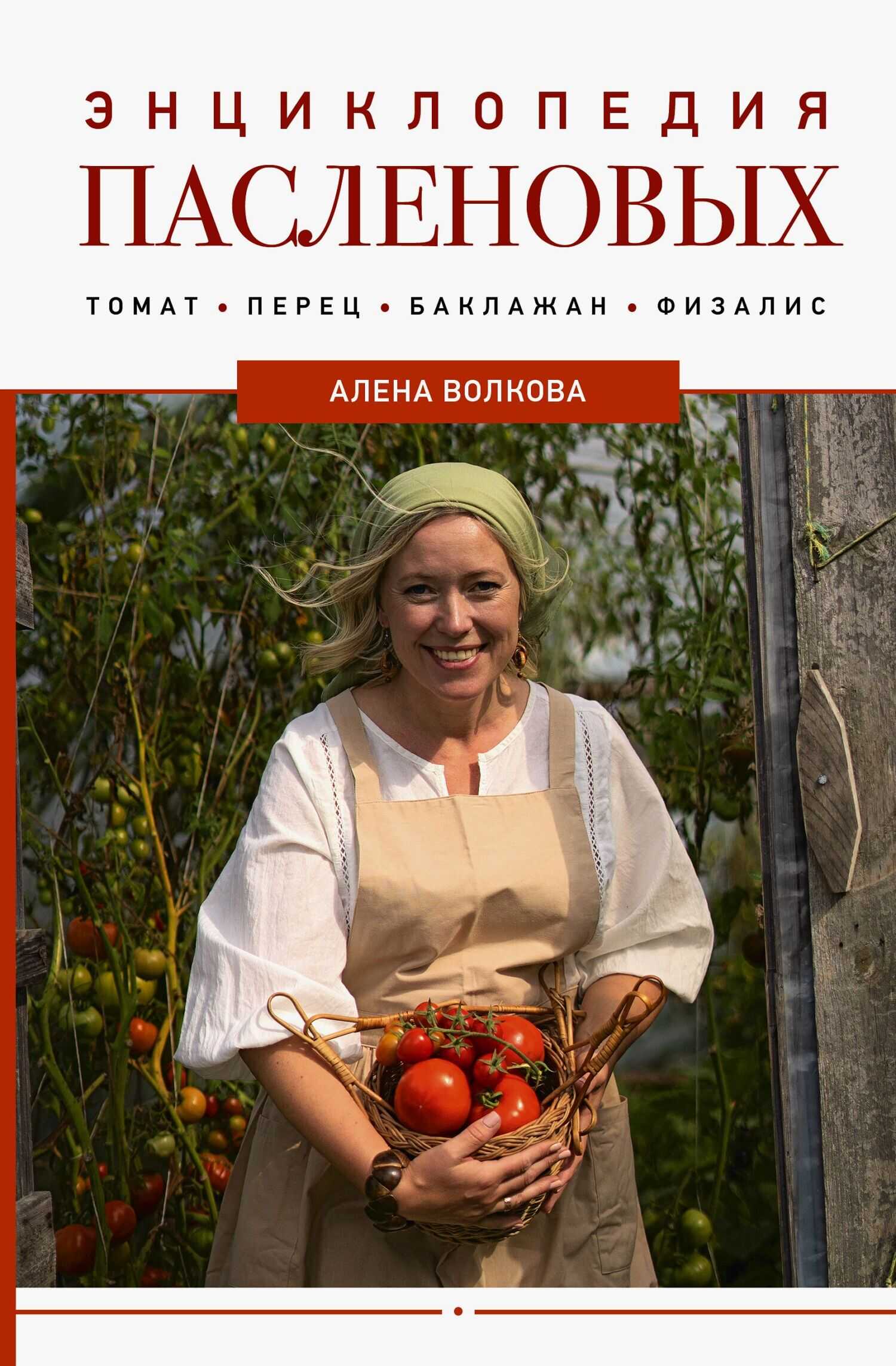 Энциклопедия пасленовых. Томат. Перец. Баклажан. Физалис - Алёна Петровна Волкова
