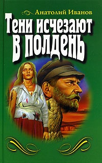 Тени исчезают в полдень - Анатолий Иванов