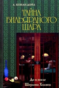 Тайна бильярдного шара. До и после Шерлока Холмса - Артур Конан Дойл
