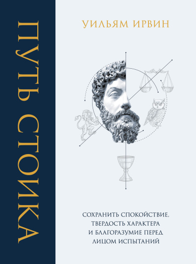 Ирвин Уильям – Путь стоика. Сохранить спокойствие, твёрдость характера и благоразумие перед лицом испытаний