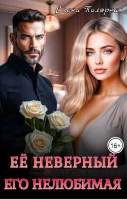 Ее неверный. Его нелюбимая - Елена Полярная