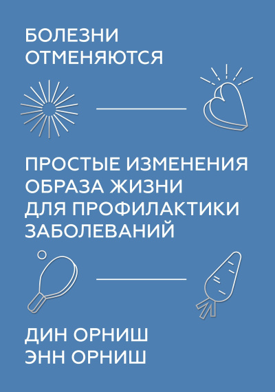 Орниш Дин, Орниш Энн – Болезни отменяются. Простые изменения образа жизни для профилактики заболеваний