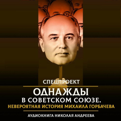 Андреев Николай – Однажды в Советском Союзе. Невероятная история Михаила Горбачева