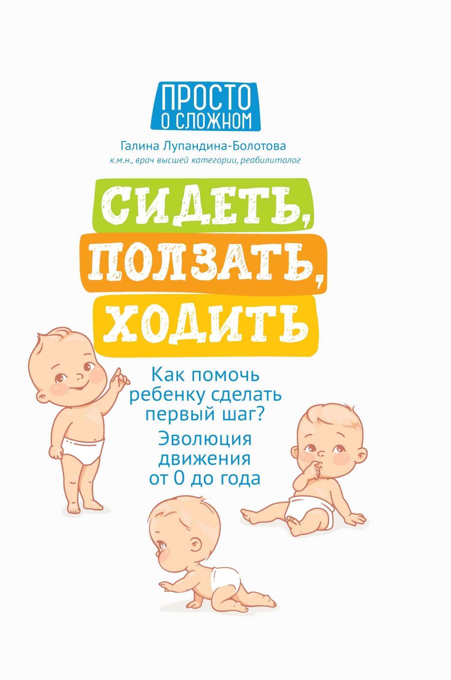 Сидеть, ползать, ходить. Как помочь ребенку сделать первый шаг? Эволюция движения от 0 до года - Галина Сергеевна Лупандина-Болотова