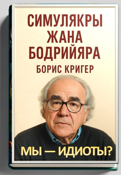 Кригер Борис – Мы — идиоты Симулякры Жана Бодрийяра
