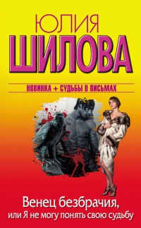 Венец безбрачия, или Я не могу понять свою судьбу - Юлия Шилова