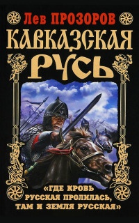 Кавказская Русь. "Где кровь Русская пролилась, там и Земля Русская" - Лев Прозоров