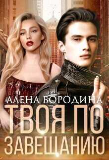 Твоя по завещанию - Алена Бородина
