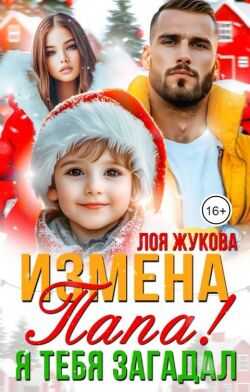 Измена. Папа! Я тебя загадал - Лоя Жукова