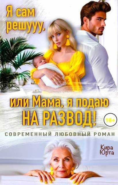Я сам решууу, или Мама, я подаю на развод! - Кира Юрта