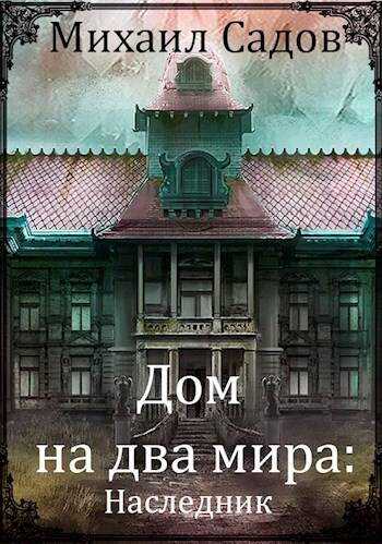 Дом на два мира: Наследник - Михаил Валерьевич Садов