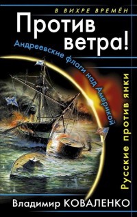 Против ветра! Андреевские флаги над Америкой. Русские против янки - Владимир Коваленко