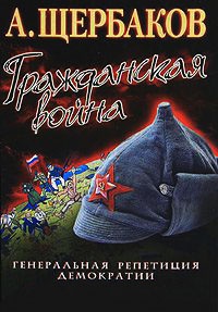 Гражданская война. Генеральная репетиция демократии - Алексей Щербаков